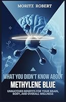 WHAT YOU DIDN’T KNOW ABOUT METHYLENE BLUE: Unmatched Benefits for Your Brain, Body, and Overall Wellness B0DWLNFCQC Book Cover
