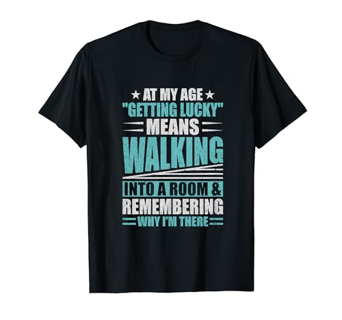At My Age Getting Lucky Means Walking Into A Room Camiseta