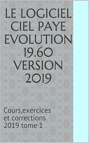 Télécharger LE LOGICIEL CIEL PAYE EVOLUTION 19.60 Version 2019: Cours,exercices et corrections 2019 tome 1 livre En ligne