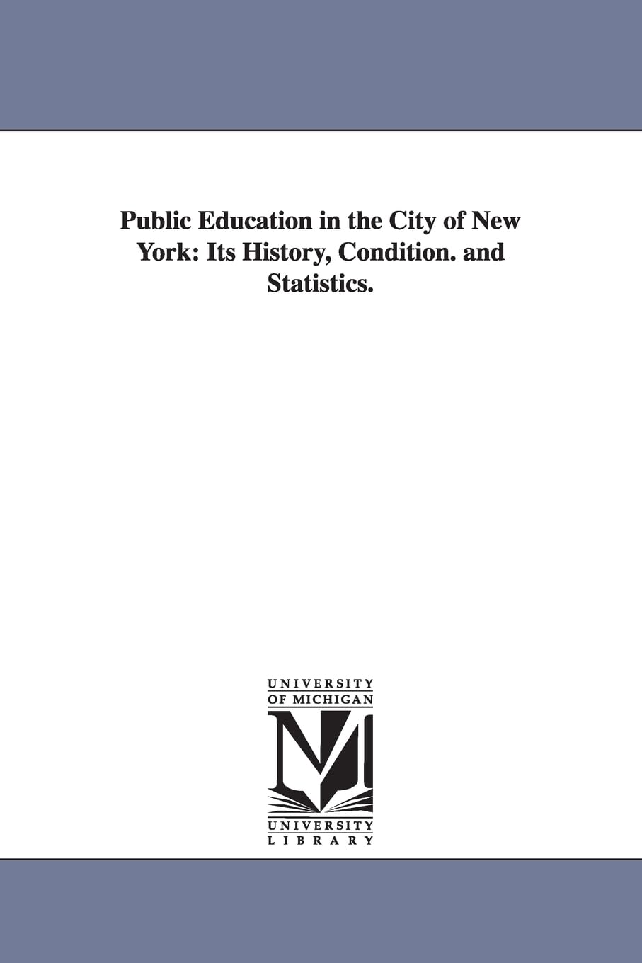 Public education in the city of New York: its history, condition. And statistics.