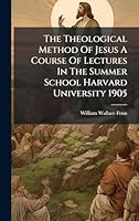 The Theological Method Of Jesus A Course Of Lectures In The Summer School Harvard University 1905 1023979462 Book Cover