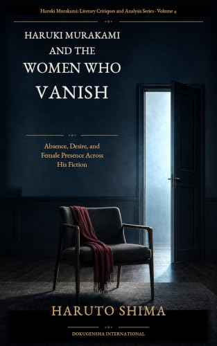 Haruki Murakami and the Women Who Vanish: Absence, Desire, and Female Presence Across His Fiction (Haruki Murakami: Literary Critiques and Analysis Series Book 4) (English Edition)