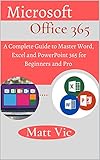  Microsoft Office 365 : A Complete Guide to Master Word, Excel and PowerPoint 365 for Beginners and Pro (English Edition)