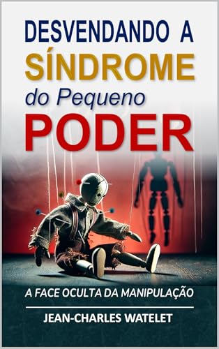 Desvendando a Síndrome do pequeno Poder: A Face Oculta de Manipulação (A Psicologia do Poder e da Manipulação)