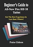 Beginner’s Guide to All-New Fire HD 10 Tablet: Get The Best Experience in Less than 2 Hours! (English Edition)