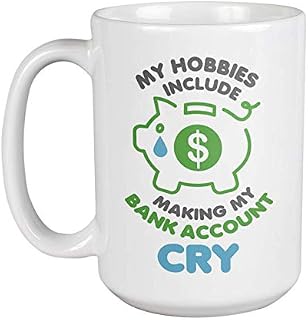 My Hobbies Include Making My Bank Account Cry. Going Bankrupt Coffee & Tea Mug For Young Professionals, Students, Traveler, Moms, Dads, Women And Men (15oz)