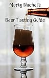 Marty Nachel's Beer Tasting Guide: How to Evaluate and Enjoy Your Favorite Beers