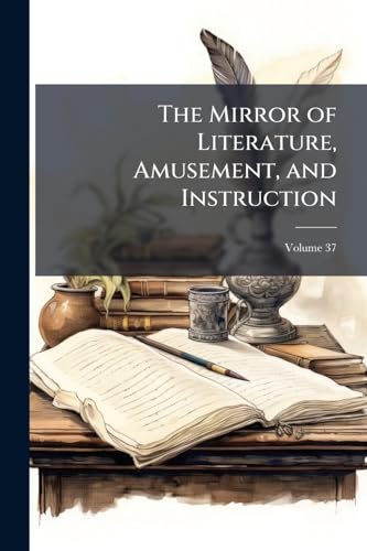 The Mirror of Literature, Amusement, and Instruction; Volume 37