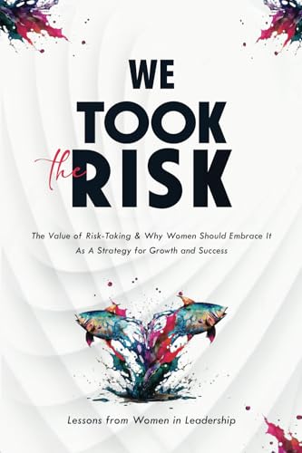 We Took The Risk: The Value of Risk-Taking and Why Women Should Embrace It As A Strategy for Growth & Success