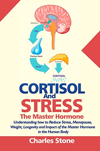CORTISOL AND STRESS: THE MASTER HORMONE:: Understanding how to Reduce Stress, Menopause, Weight, Longevity and Impact of the Master Hormone in the Human Body.