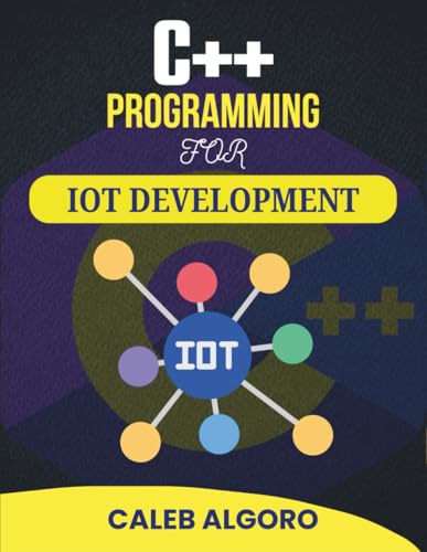 C++ PROGRAMMING FOR IOT DEVELOPMENT: Projects That Teach System Logic, Signal Handling, and Remote Monitoring Tools (The Ultimate C++ Developer Series)