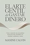 El Arte Gentil de Gastar Dinero: Cómo Construir una Mentalidad Financiera Más Saludable con Claridad, Confianza y Calma...