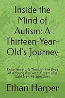 Inside the Mind of Autism: A Thirteen-Year-Old's Journey: Experience Life Through the Eyes of a Young Boy with Autism and Gain New Perspectives B0G2KVF1CL Book Cover