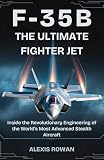 F-35B: The Ultimate Fighter Jet: Inside the Revolutionary Engineering of the World’s Most Advanced Stealth Aircraft (Fighter Jets & Bombers Series:Inside ... Performance, and Combat History)