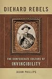 Diehard Rebels: The Confederate Culture of Invincibility