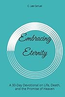 Embracing Eternity: A 30-Day Devotional on Life, Death, and the Promise of Heaven B0D8PTLRQW Book Cover