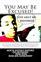 You May Be Excused!: An Excuse Eliminator Handbook Guide for Excelling Through Excellence to Achieve a Higher Quality Lifestyle 1519786778 Book Cover