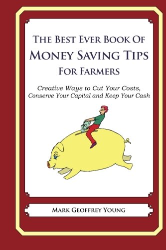 The Best Ever Book of Money Saving Tips for Farmers: Creative Ways to Cut Your Costs, Conserve Your Cap