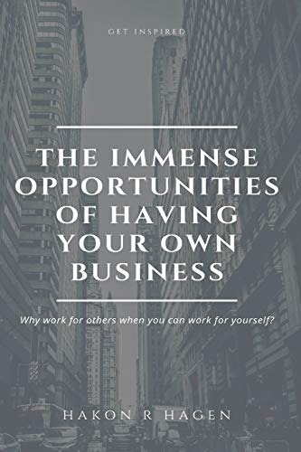 The Immense Opportunities of Having Your Own Business: Why Work for Others When You Can Work for Yourself?