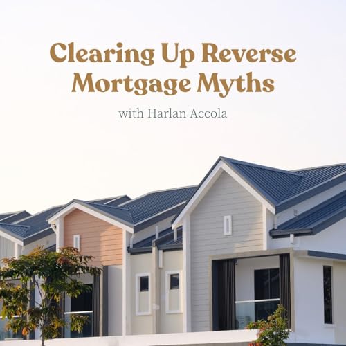 Clearing Up Reverse Mortgage Myths with Harlan Accola