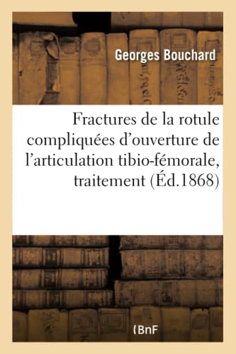 Des Fractures de la rotule compliquées d'ouverture de l'articulation tibio-fémorale: de leur traitement (French Edition)