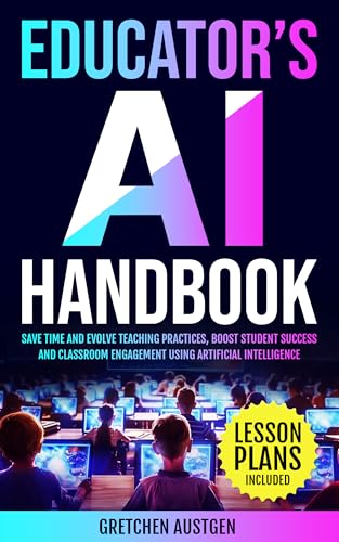 Educator’s AI Handbook: Save Time and Evolve Teaching Practices, Boost Student Success and Classroom Engagement Using Artificial Intelligence (53 Lesson Plans Included)