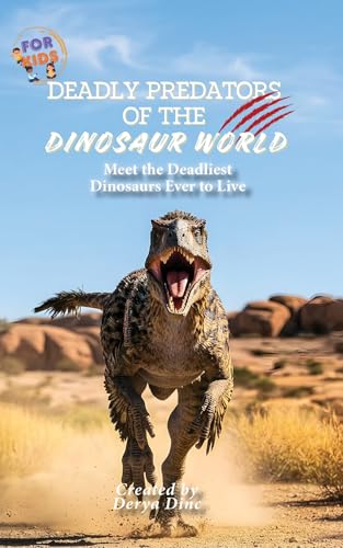 Deadly Predators of the Dinosaur World: Meet the Deadliest Dinosaurs Ever to Live (Let's Discover: Dinosaurs! Book 2)