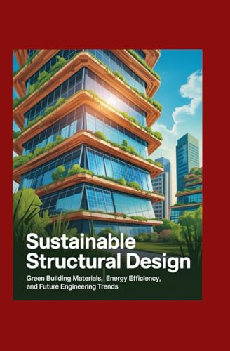 Sustainable Structural Design: Green Building Materials, Energy Efficiency, and Future