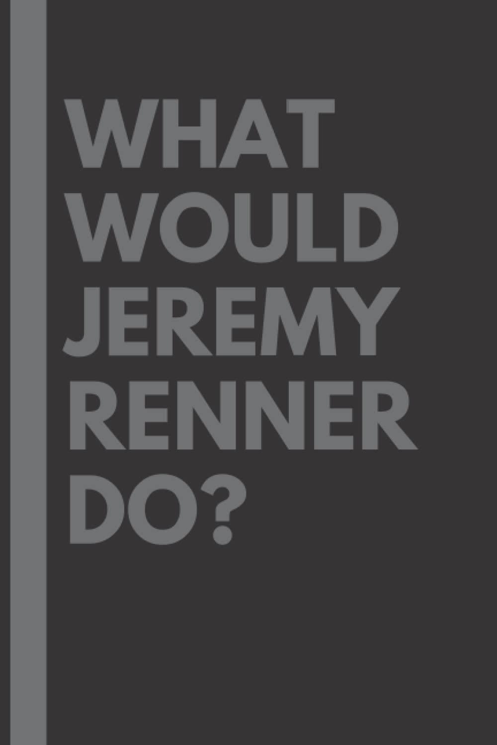 What Would Jeremy Renner Do?: Lined Journal Notebook, perfect gift for all Jeremy Renner fans - 6x9 inches - 110pages