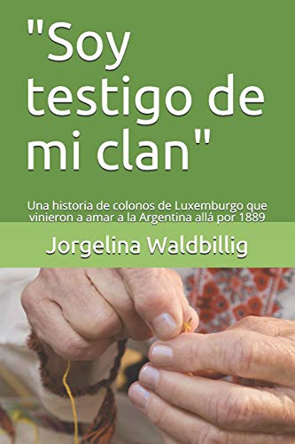 "Soy testigo de mi clan": Una historia de colonos de Luxemburgo que vinieron a amar a la Argentina allá por 1889 (Spanish Edition)
