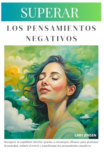 Superar Los Pensamientos Negativos: Restablece La Calma Y El Equilibrio Con Técnicas Para Controlar La Ansiedad Y Reducir El Estrés