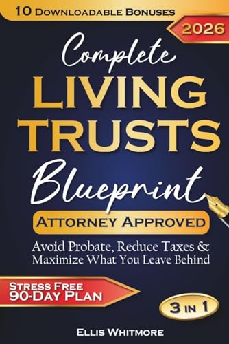 Complete Living Trusts Blueprint: Stress-Free 90-Day Plan Avoid Probate, Reduce Taxes, & Maximize What You Leave Behind