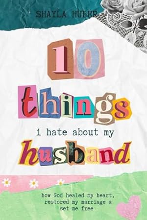 Book cover 10 Things I Hate About My Husband: How God healed my heart, restored my marriage & set me free