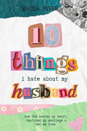 Image of 10 Things I Hate About My Husband: How God healed my heart, restored my marriage & set me free