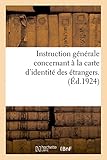  Instruction générale concernant l\'application des dispositions du décret du 25 octobre 1924: relatif à la carte d\'identité des étrangers. (Décret paru au Journal officiel du 1er novembre 1924)