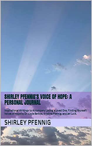 Shirley Pfennigâ€™s Voice of Hope: A Personal Journal: Inspirational Writings to Accompany Losing a Loved One, Finding Yourself: Voices of Hope by Dr. Linda Barboa, Kristina Pfennig, and Jan Luck.