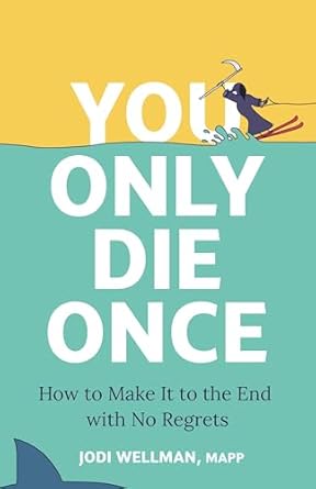 You Only Die Once: How to Make It to the End with No Regrets: Wellman