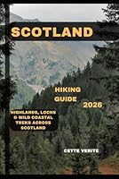 SCOTLAND HIKING GUIDE 2026: Highlands, Lochs & Wild Coastal Treks Across Scotland B0G2B5KGGV Book Cover