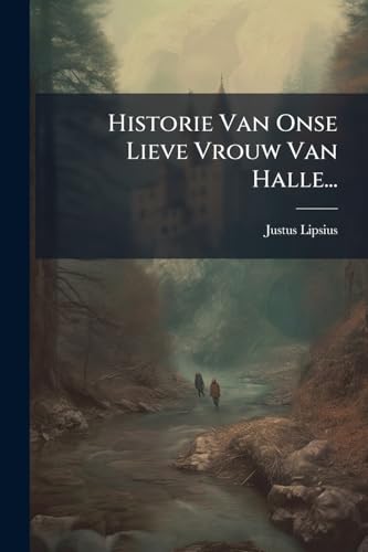 Historie Van Onse Lieve Vrouw Van Halle... (Dutch Edition)