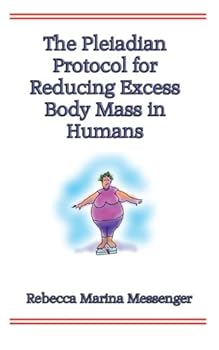 The Pleiadian Protocol for Reducing Excess Body Mass in Humans: The Never Before Revealed Secret Science from the Stars
