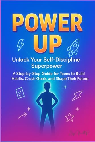 Power Up: Self-Discipline for Teens – Build Habits, Beat Procrastination, and Crush Your Goals: A Step-by-Step Guide to Focus, Routines, Mental Strength, and Success