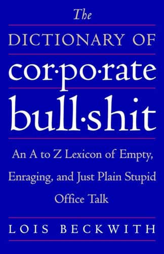 The Dictionary of Corporate Bullshit: An A to Z Lexicon of Empty, Enraging, and Just Plain Stupid...