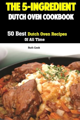 The 5-Ingredient Dutch Oven Cookbook: 50 Best Dutch Oven Recipes