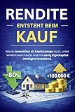 Rendite entsteht beim Kauf: Wie du Immobilien als Kapitalanlage nutzt, unter Verkehrswert kaufst und mit wenig Eigenkapital intelligent investierst. (German Edition)