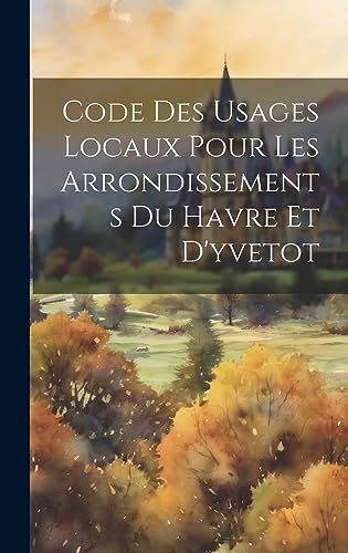 Code Des Usages Locaux Pour Les Arrondissements Du Havre Et D'yvetot (French Edition)