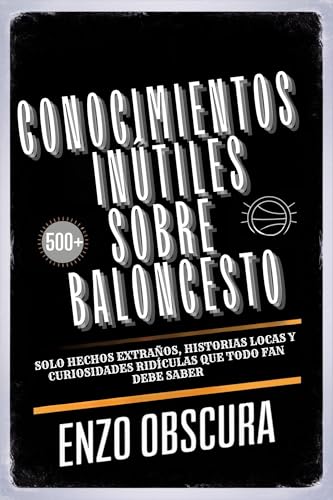 CONOCIMIENTOS INÚTILES SOBRE BALONCESTO: Solo Hechos extraños, historias locas y curiosidades ridículas que todo fan debe saber (Spanish Edition)