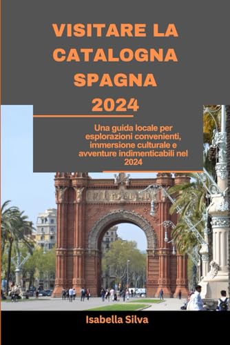 VISITARE LA CATALOGNA SPAGNA 2024: Una guida locale per esplorazioni convenienti, immersione culturale e avventure indimenticabili nel 2024