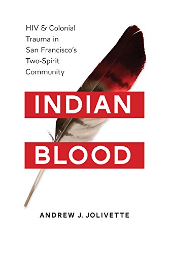 Indian Blood: HIV and Colonial Trauma in San Francisco's Two-Spirit Community (Indigenous Confluence Indian Blood: HIV and Colonial Trauma in San Francisco's Two-Spirit Community (Indigenous Confluence