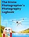 The Drone Photographer's Photography Logbook: Plan and record drone photography sessions, whether video or stills. Note your aerial photography ... and more: The perfect gift for drone fliers!
