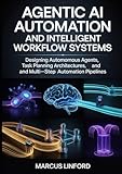  Agentic AI Automation and Intelligent Workflow Systems: Designing Autonomous Agents, Task Planning Architectures, and Multi-Step Automation Pipelines